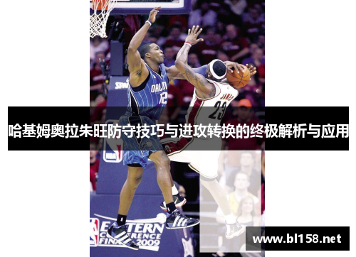 哈基姆奥拉朱旺防守技巧与进攻转换的终极解析与应用