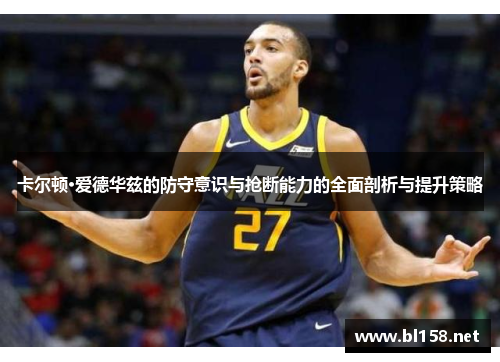 卡尔顿·爱德华兹的防守意识与抢断能力的全面剖析与提升策略