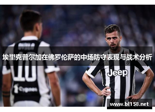 埃里克普尔加在佛罗伦萨的中场防守表现与战术分析
