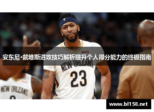 安东尼·戴维斯进攻技巧解析提升个人得分能力的终极指南