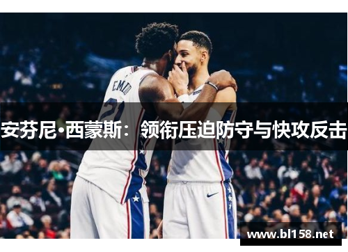 安芬尼·西蒙斯：领衔压迫防守与快攻反击