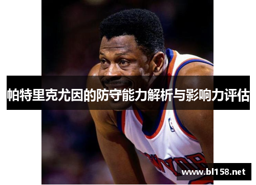 帕特里克尤因的防守能力解析与影响力评估