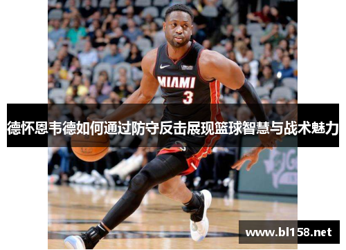 德怀恩韦德如何通过防守反击展现篮球智慧与战术魅力