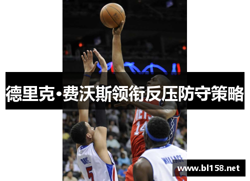 德里克·费沃斯领衔反压防守策略