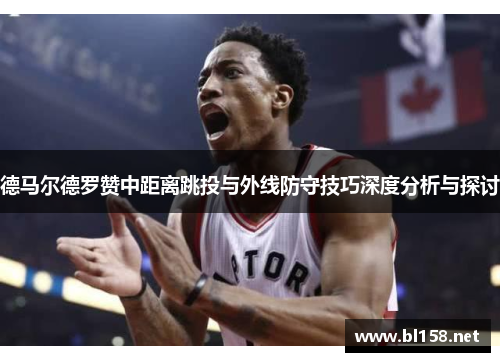 德马尔德罗赞中距离跳投与外线防守技巧深度分析与探讨