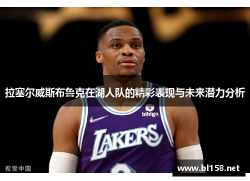 拉塞尔威斯布鲁克在湖人队的精彩表现与未来潜力分析