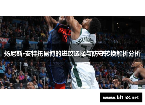 扬尼斯·安特托昆博的进攻选择与防守转换解析分析