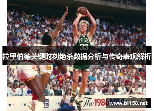 拉里伯德关键时刻绝杀数据分析与传奇表现解析
