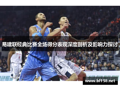易建联经典比赛全场得分表现深度剖析及影响力探讨