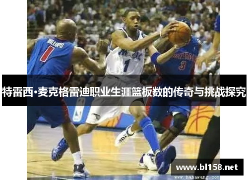 特雷西·麦克格雷迪职业生涯篮板数的传奇与挑战探究