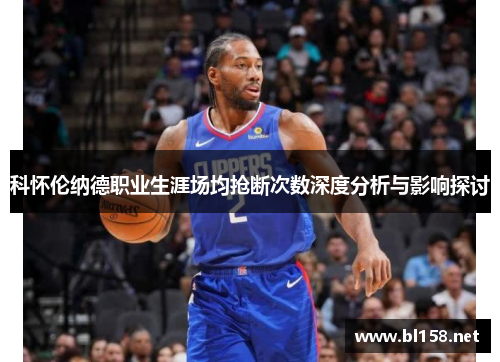 科怀伦纳德职业生涯场均抢断次数深度分析与影响探讨