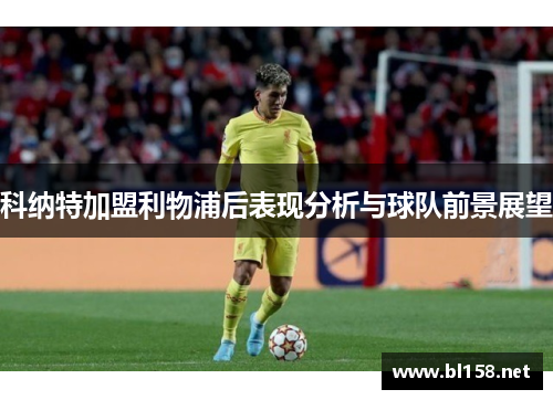 科纳特加盟利物浦后表现分析与球队前景展望