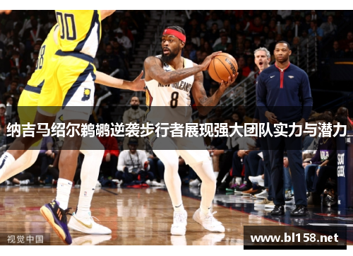 纳吉马绍尔鹈鹕逆袭步行者展现强大团队实力与潜力