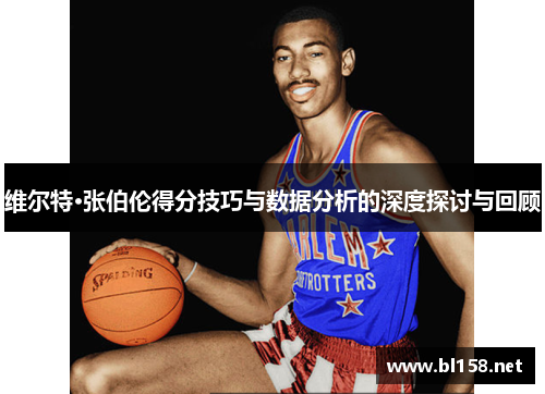 维尔特·张伯伦得分技巧与数据分析的深度探讨与回顾