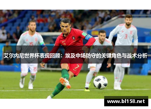艾尔内尼世界杯表现回顾：埃及中场防守的关键角色与战术分析