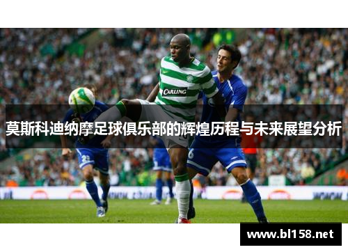 莫斯科迪纳摩足球俱乐部的辉煌历程与未来展望分析