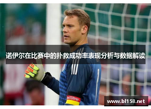 诺伊尔在比赛中的扑救成功率表现分析与数据解读