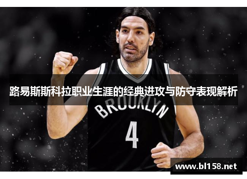 路易斯斯科拉职业生涯的经典进攻与防守表现解析