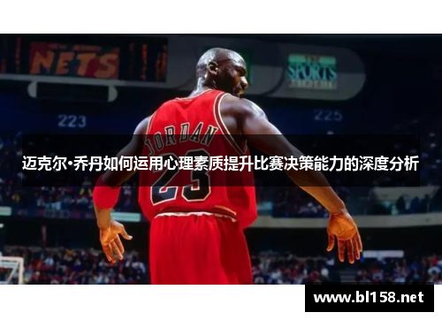 迈克尔·乔丹如何运用心理素质提升比赛决策能力的深度分析