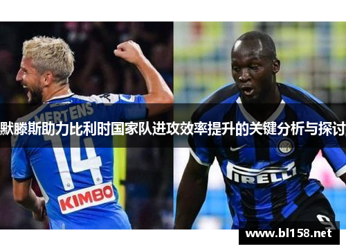 默滕斯助力比利时国家队进攻效率提升的关键分析与探讨