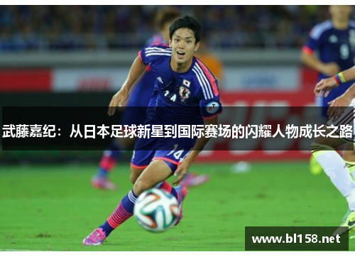 武藤嘉纪：从日本足球新星到国际赛场的闪耀人物成长之路