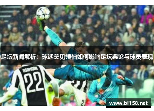 足坛新闻解析：球迷意见领袖如何影响足坛舆论与球员表现