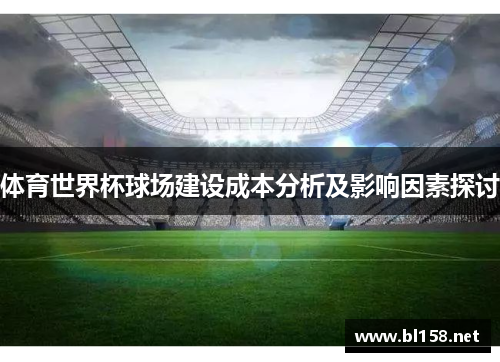 体育世界杯球场建设成本分析及影响因素探讨