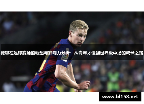 德容在足球赛场的崛起与影响力分析：从青年才俊到世界级中场的成长之路