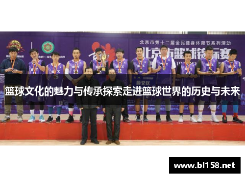 篮球文化的魅力与传承探索走进篮球世界的历史与未来