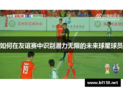 如何在友谊赛中识别潜力无限的未来球星球员