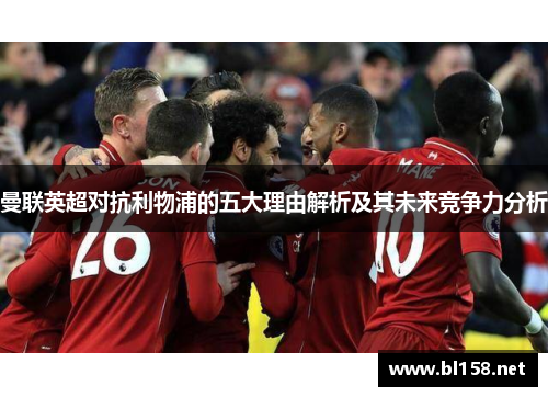曼联英超对抗利物浦的五大理由解析及其未来竞争力分析