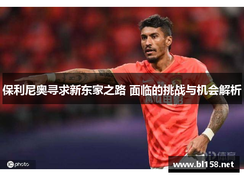 保利尼奥寻求新东家之路 面临的挑战与机会解析