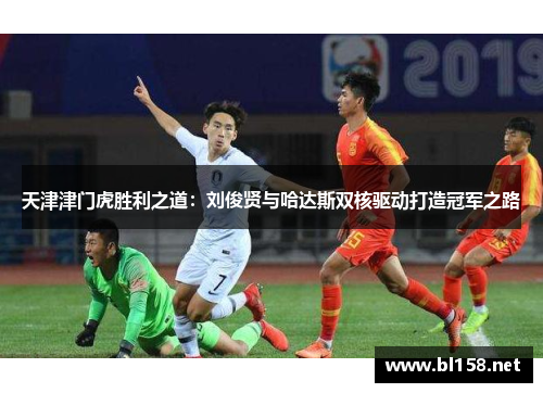 天津津门虎胜利之道：刘俊贤与哈达斯双核驱动打造冠军之路