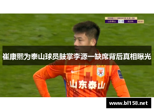 崔康熙为泰山球员鼓掌李源一缺席背后真相曝光