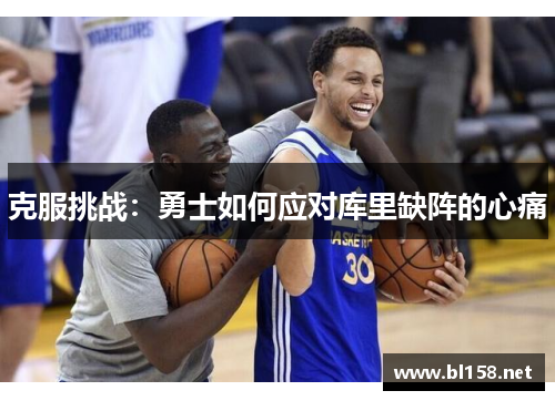 克服挑战：勇士如何应对库里缺阵的心痛
