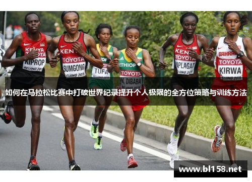 如何在马拉松比赛中打破世界纪录提升个人极限的全方位策略与训练方法