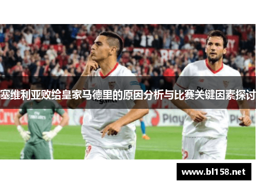 塞维利亚败给皇家马德里的原因分析与比赛关键因素探讨