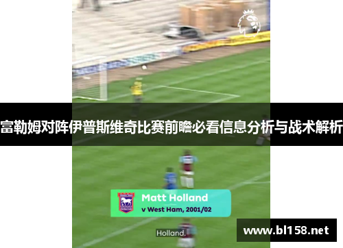富勒姆对阵伊普斯维奇比赛前瞻必看信息分析与战术解析