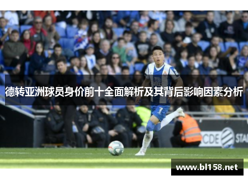 德转亚洲球员身价前十全面解析及其背后影响因素分析