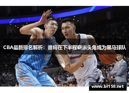 CBA最新排名解析：谁将在下半程崭露头角成为黑马球队