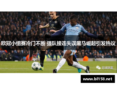欧冠小组赛冷门不断 强队接连失误黑马崛起引发热议