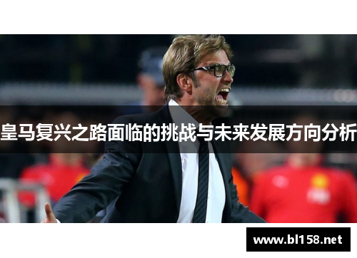 皇马复兴之路面临的挑战与未来发展方向分析