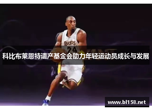 科比布莱恩特遗产基金会助力年轻运动员成长与发展