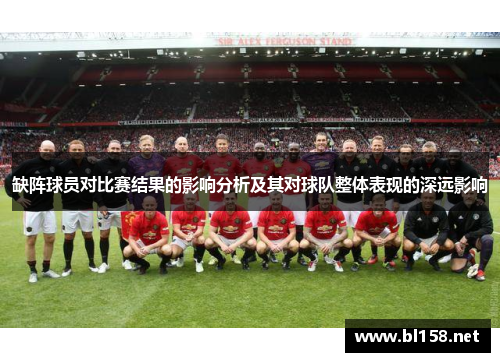 缺阵球员对比赛结果的影响分析及其对球队整体表现的深远影响