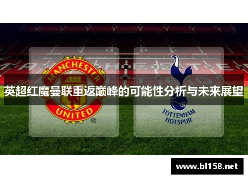 英超红魔曼联重返巅峰的可能性分析与未来展望