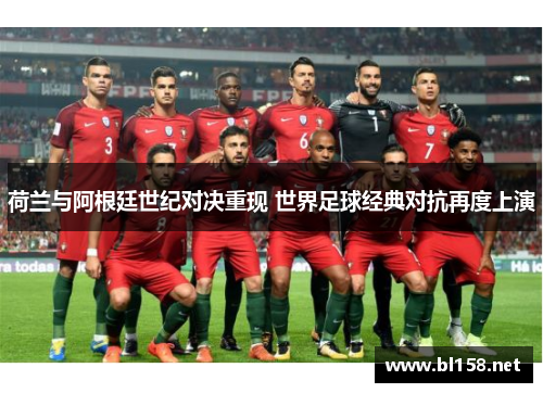 荷兰与阿根廷世纪对决重现 世界足球经典对抗再度上演