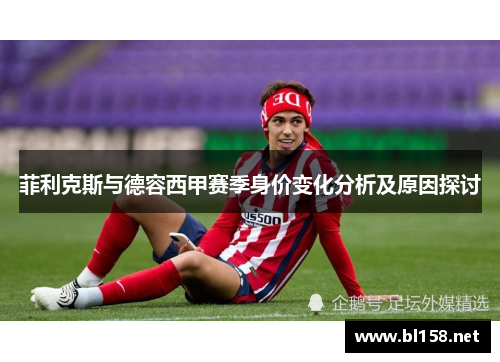 菲利克斯与德容西甲赛季身价变化分析及原因探讨