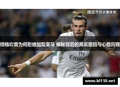 博格坎普为何拒绝加盟皇马 揭秘背后的真实原因与心路历程