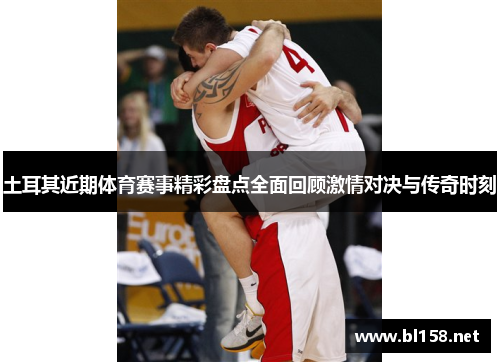 土耳其近期体育赛事精彩盘点全面回顾激情对决与传奇时刻