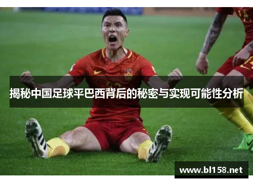 揭秘中国足球平巴西背后的秘密与实现可能性分析 揭秘中国足球平巴西背后的秘密与实现可能性分析